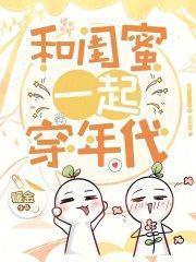 闺蜜一起穿年代文错嫁