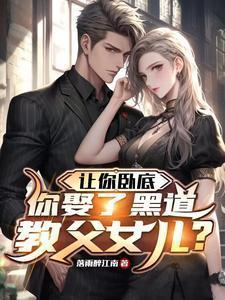 让你卧底你娶了黑道教父女儿