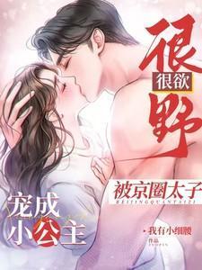 很野很欲被京圈太子宠成小公主推书