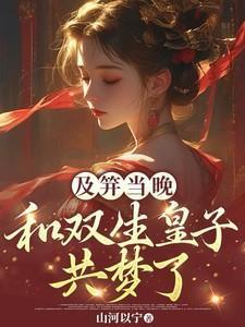 及笄当晚和双生皇子共梦了