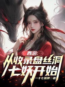 西游从收录盘丝洞七妖开始作者一十