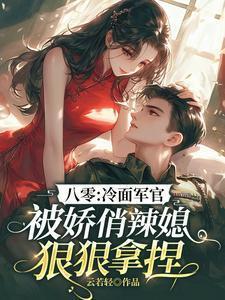 八零冷面军官被娇俏辣媳狠狠拿捏全文免费阅读
