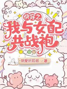 快穿之我与女配共战袍免费阅读全文