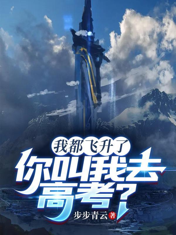 我都飞升了你叫我去高考短剧全集免费观看