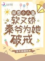 报恩小人鱼软又娇秦爷为她破戒全文阅读