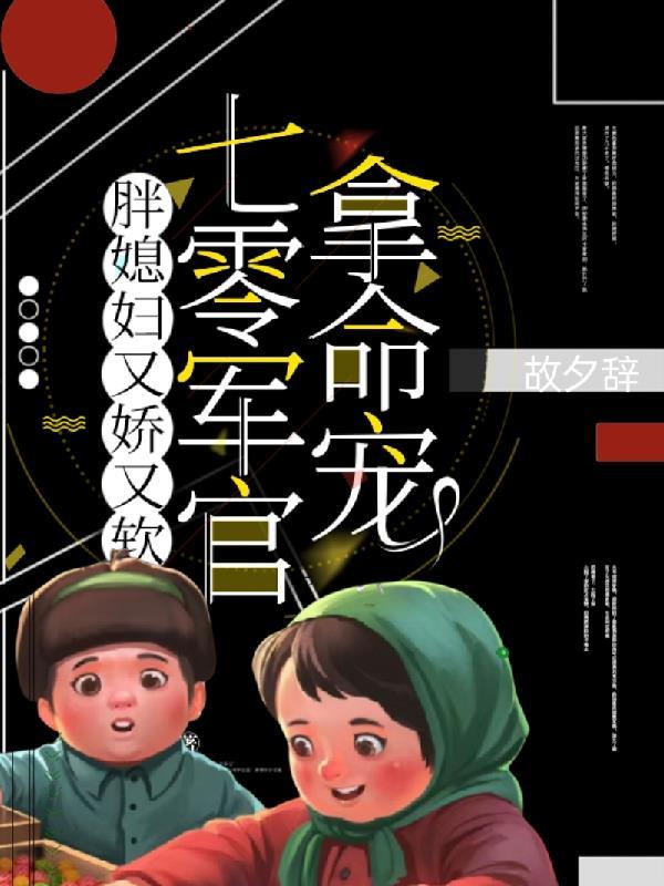 胖媳妇又娇又软七零军官拿命宠短剧免费观看