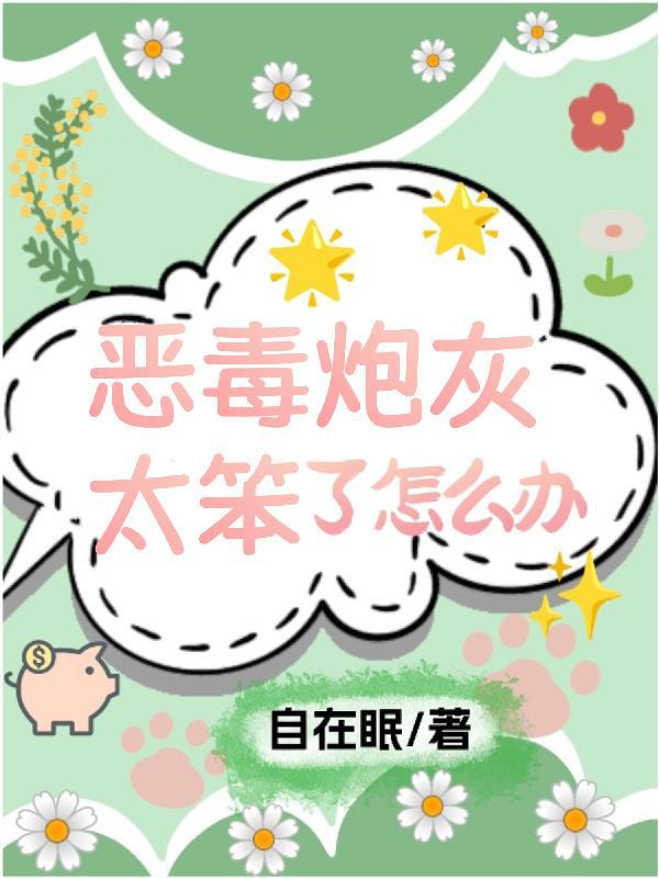 恶毒炮灰太笨了怎么办列表