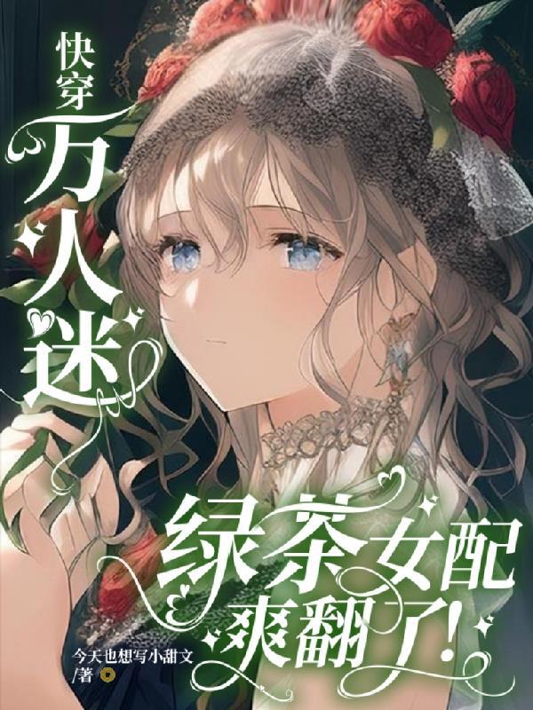 快穿万人迷绿茶女配爽翻了txt