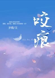 咬痕(年上H)_咬痕(年上H)无弹窗全文阅读_