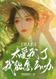 男人们太爱我了我能怎么办(NPH)免费