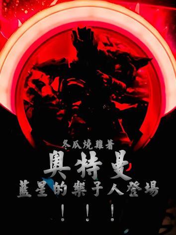 奥特曼蓝星的乐子人登场!!! 第501章