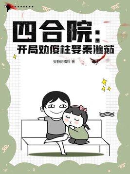 四合院开局劝傻柱娶秦淮茹最新章节