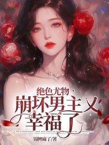 绝色尤物崩坏男主又幸福了