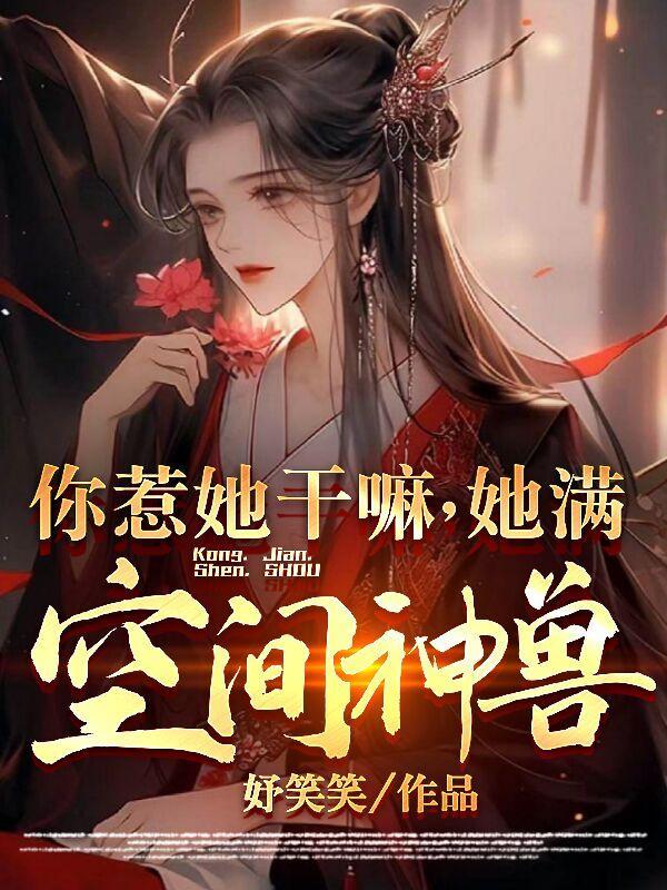 你惹她干嘛她满空间神兽在线