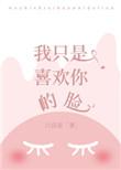 我只是喜欢你的脸免费阅读
