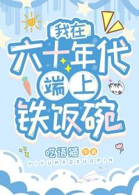 我在六十年代端上铁饭碗百度