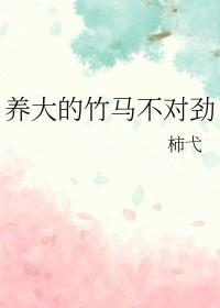 养大的竹马不对劲柿弋
