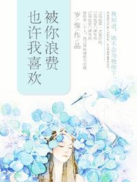 也许我喜欢被你浪费晋江