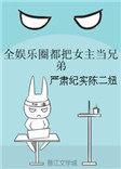 全娱乐圈的人都把女主当兄弟