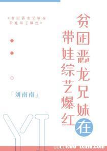 贫困恶龙兄妹在带娃综艺爆红 刘南南