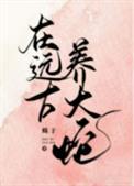 在远古养大蛇晋江文学城