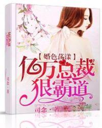 婚色荡漾总裁的豪门叛妻227爱情总是分分秒秒