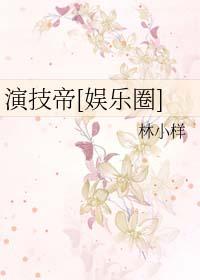 演技帝娱乐圈by林小样格格党