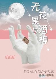 无花果与酒神娱乐圈笔趣阁无弹