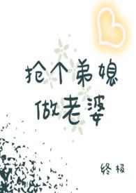 抢个弟媳做老婆