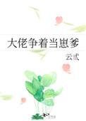 大佬争着当崽爹免费阅读