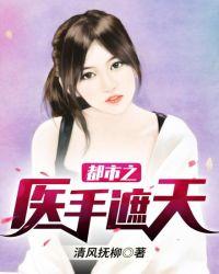 都市之医手遮天免费全文阅读