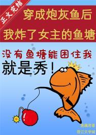 穿成炮灰鱼后我炸了女主的鱼塘男主