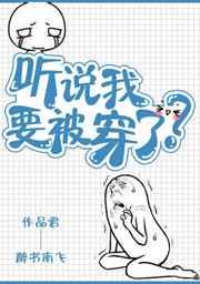 听说我要被穿了 醉书南飞