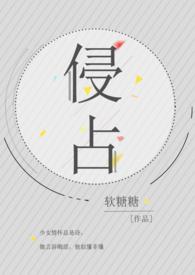 侵占(H)(软糖糖)免费阅读笔趣阁