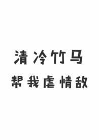清冷竹马帮我虐情敌(1v1 校园H)作者透明椰