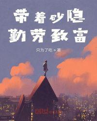 带着砂隐勤劳致富(只为了吃)全本在线阅读-首发起点...