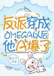 反派穿成omega以后他a爆了无弹窗