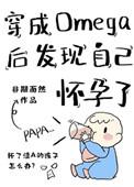 穿成omega后发现自己怀孕了完整阅读