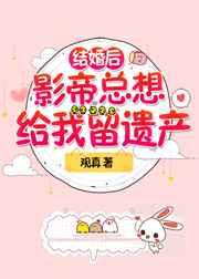 结婚后影帝总想给我留遗产txt