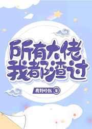 所有大佬我都渣过(快穿)晋江/已完结/by鹿野修哉