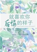 就喜欢你后悔的样子 晋江