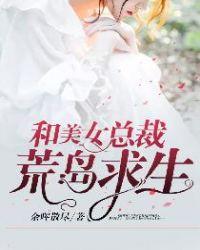 和美女总裁荒岛求生的