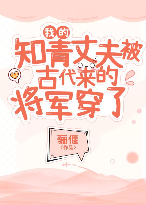 我的知青丈夫被古代来的将军穿了智能回复