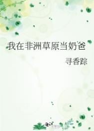 我在非洲草原当奶爸全文阅读