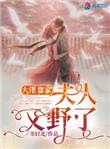 大佬您家夫人又野了TXT