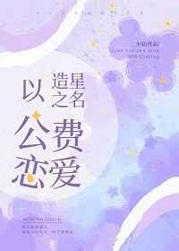 以造星之名公费恋爱by小宴
