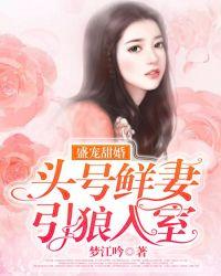 盛宠甜婚头号鲜妻引狼入室 梦江吟