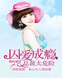 囚爱成瘾总裁太危险女主是
