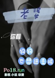 你看狗狗也想进去呢(3p夫妻+土狗)/清浅