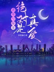 渣男与绿茶绝对是真爱免费阅读